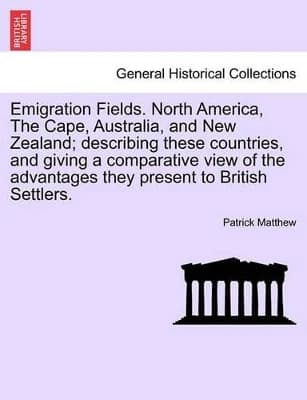 Emigration Fields. North America, the Cape, Australia, and New Zealand; Describing These Countries, and Giving a Comparative View of the Advantages They Present to British Settlers.